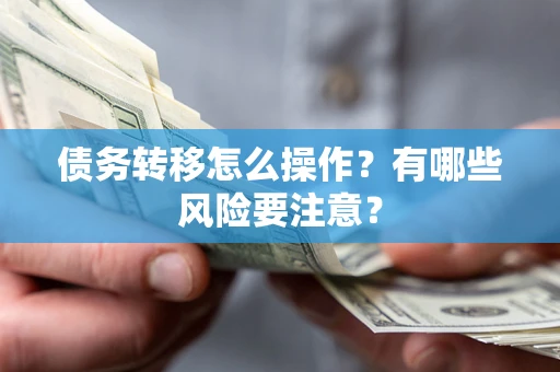 武汉债务转移怎么操作？有哪些风险要注意？