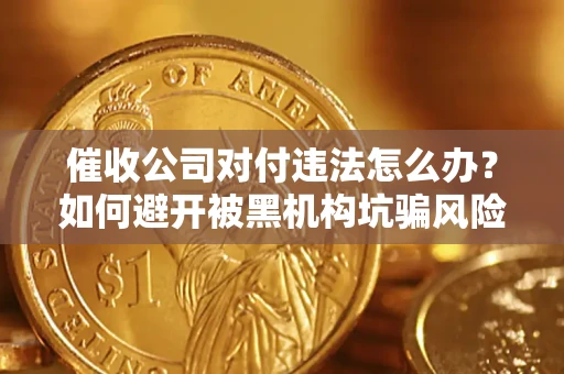 武汉催收公司对付违法怎么办？如何避开被黑机构坑骗风险