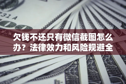 武汉欠钱不还只有微信截图怎么办？法律效力和风险规避全解析