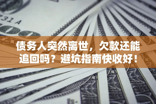 武汉债务人突然离世，欠款还能追回吗？避坑指南快收好！