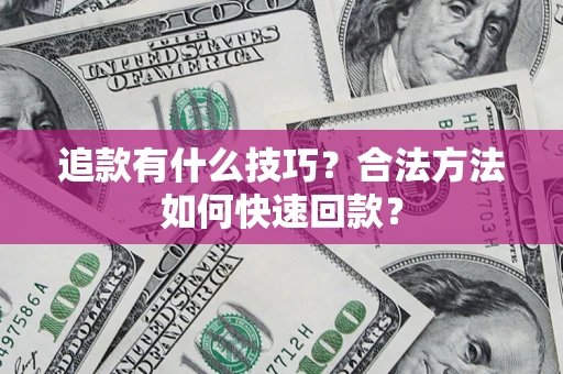 武汉追款有什么技巧？合法方法如何快速回款？
