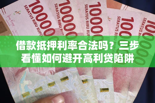 武汉借款抵押利率合法吗？三步看懂如何避开高利贷陷阱
