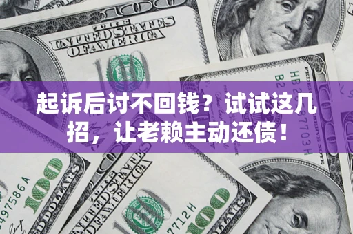 武汉起诉后讨不回钱？试试这几招，让老赖主动还债！
