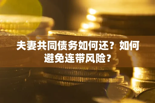 武汉夫妻共同债务如何还？如何避免连带风险？