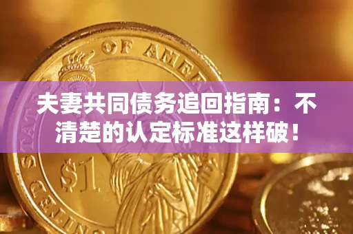 武汉夫妻共同债务追回指南：不清楚的认定标准这样破！