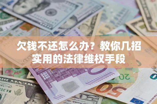武汉欠钱不还怎么办？教你几招实用的法律维权手段