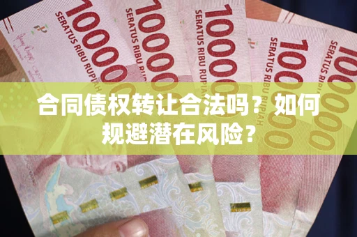 武汉合同债权转让合法吗？如何规避潜在风险？