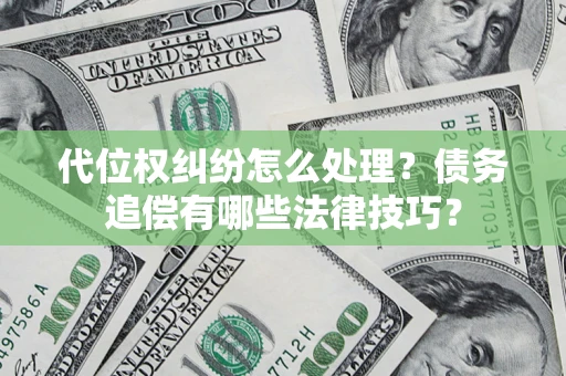 武汉代位权纠纷怎么处理？债务追偿有哪些法律技巧？