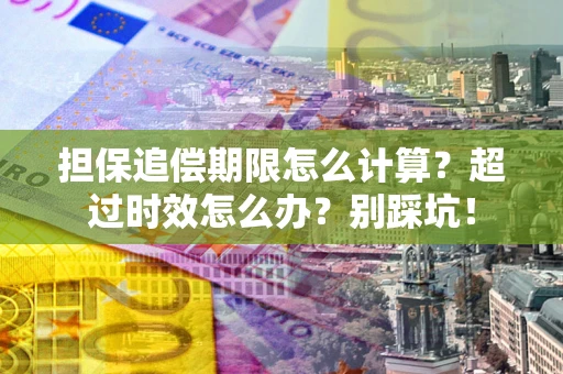 武汉担保追偿期限怎么计算？超过时效怎么办？别踩坑！