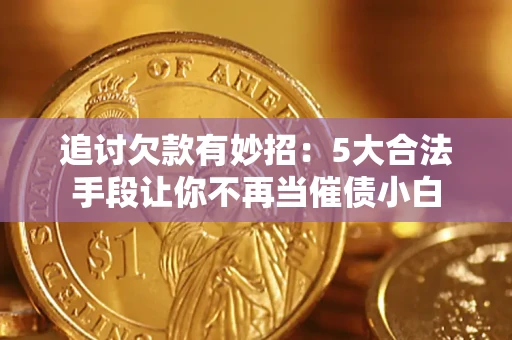 武汉追讨欠款有妙招：5大合法手段让你不再当催债小白