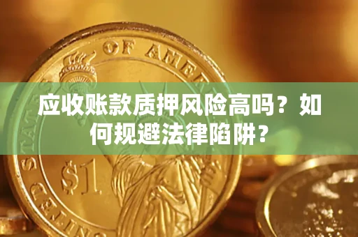 武汉应收账款质押风险高吗？如何规避法律陷阱？