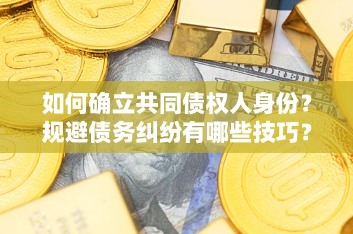 武汉如何确立共同债权人身份？规避债务纠纷有哪些技巧？