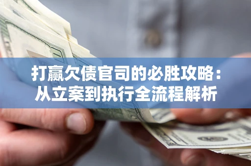 武汉打赢欠债官司的必胜攻略：从立案到执行全流程解析