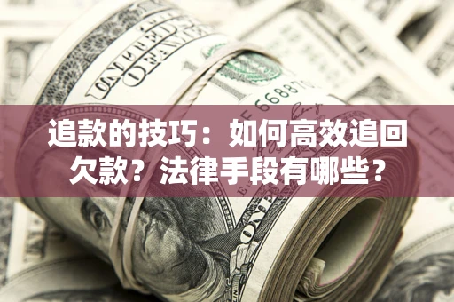 武汉追款的技巧：如何高效追回欠款？法律手段有哪些？