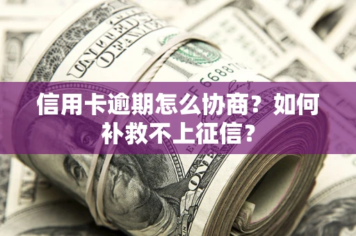 武汉信用卡逾期怎么协商？如何补救不上征信？