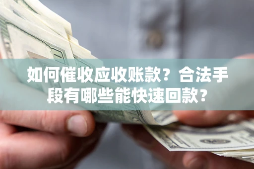 武汉如何催收应收账款？合法手段有哪些能快速回款？