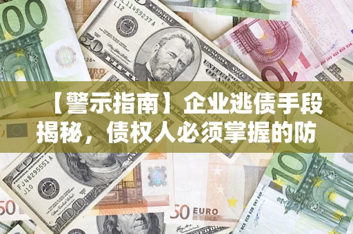 武汉【警示指南】企业逃债手段揭秘，债权人必须掌握的防坑宝典