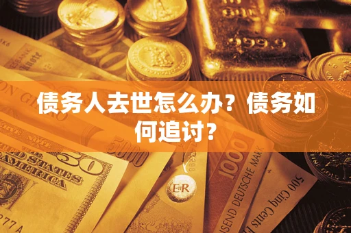 武汉债务人去世怎么办？债务如何追讨？