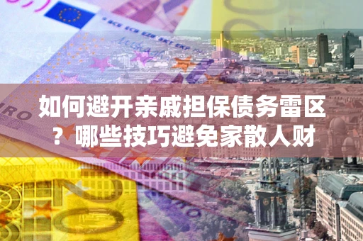 武汉如何避开亲戚担保债务雷区？哪些技巧避免家散人财