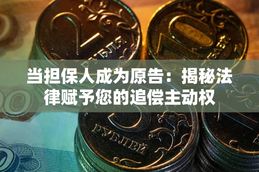 武汉当担保人成为原告:揭秘法律赋予您的追偿主动权 武汉当担保人成为原告:揭秘法律赋予您的追偿主动权