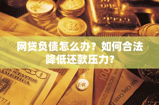 武汉网贷负债怎么办？如何合法降低还款压力？
