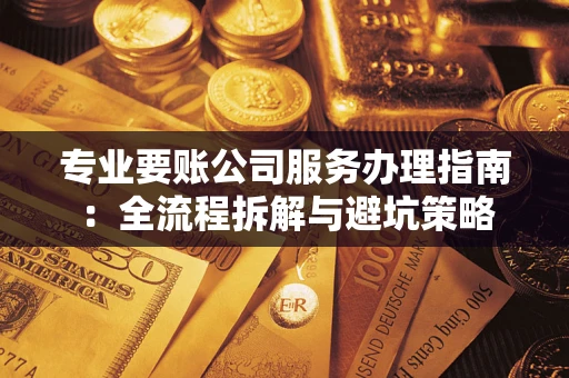 武汉专业要账公司服务办理指南：全流程拆解与避坑策略