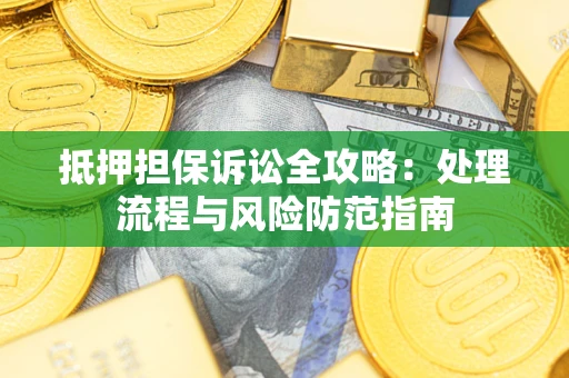 武汉抵押担保诉讼全攻略：处理流程与风险防范指南