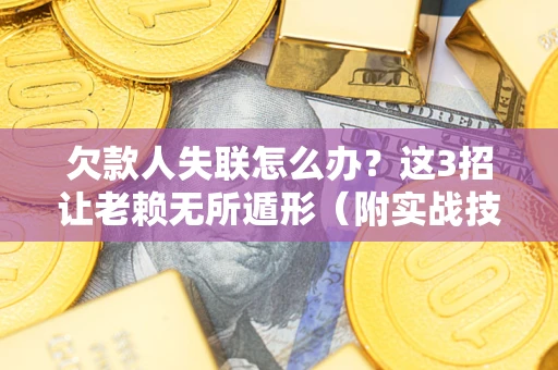 武汉欠款人失联怎么办？这3招让老赖无所遁形（附实战技巧）
