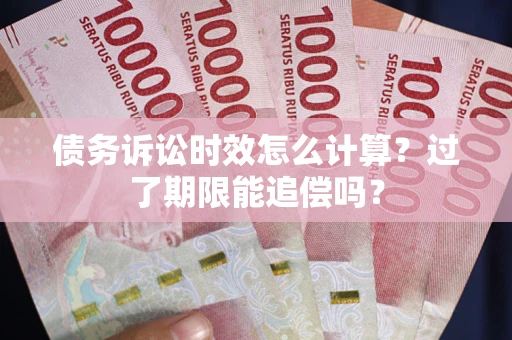 武汉债务诉讼时效怎么计算？过了期限能追偿吗？