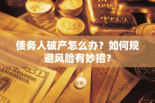 武汉债务人破产怎么办？如何规避风险有妙招？