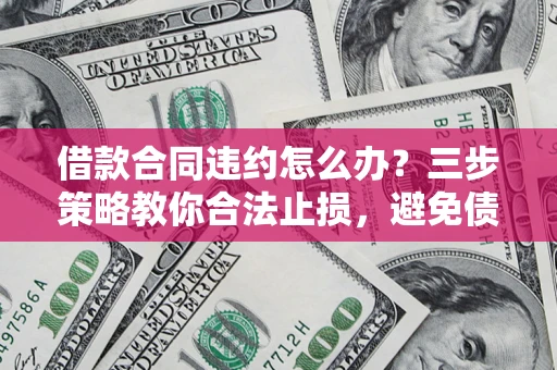 武汉借款合同违约怎么办？三步策略教你合法止损，避免债务危机升级
