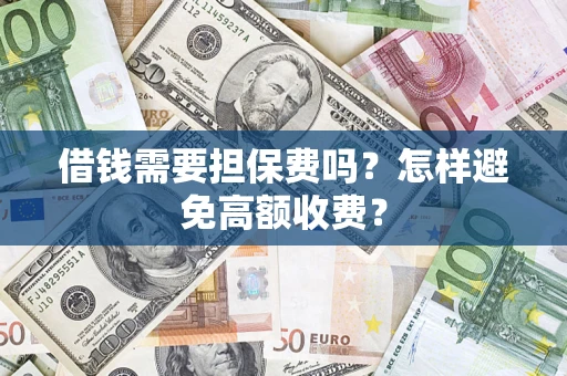 武汉借钱需要担保费吗？怎样避免高额收费？