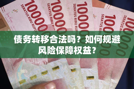 武汉债务转移合法吗？如何规避风险保障权益？