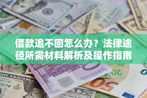 武汉借款追不回怎么办?法律途径所需材料解析及操作指南 武汉借款追不回怎么办?法律途径所需材料解析及操作指南