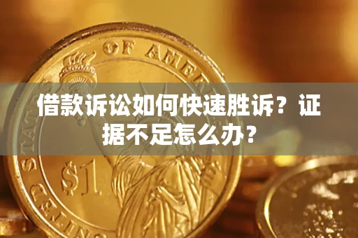 武汉借款诉讼如何快速胜诉？证据不足怎么办？