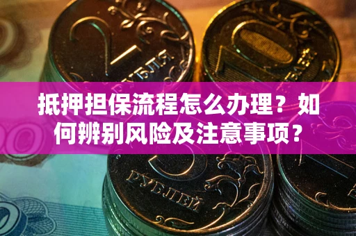 武汉抵押担保流程怎么办理？如何辨别风险及注意事项？