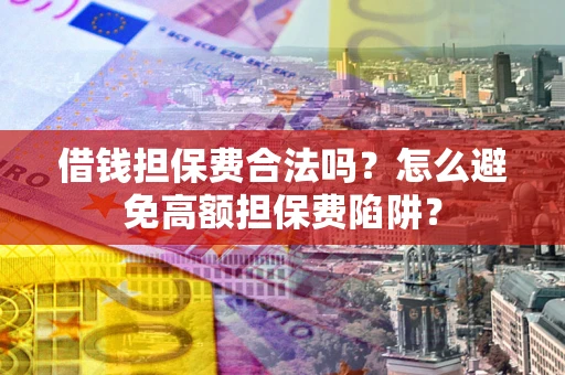 武汉借钱担保费合法吗？怎么避免高额担保费陷阱？