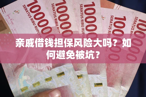 武汉亲戚借钱担保风险大吗？如何避免被坑？