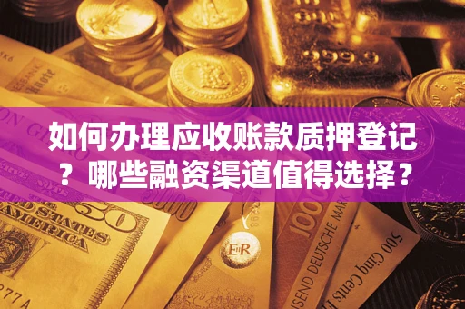 武汉如何办理应收账款质押登记？哪些融资渠道值得选择？