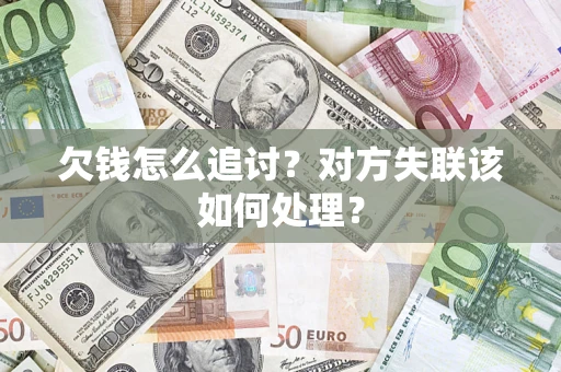 武汉欠钱怎么追讨？对方失联该如何处理？