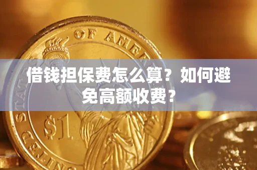 武汉借钱担保费怎么算？如何避免高额收费？