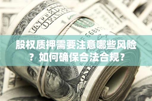 武汉股权质押需要注意哪些风险？如何确保合法合规？