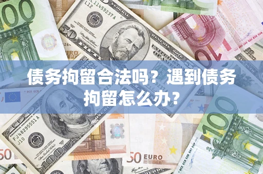武汉债务拘留合法吗？遇到债务拘留怎么办？