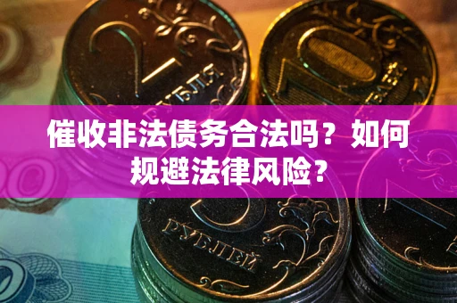 武汉催收非法债务合法吗？如何规避法律风险？