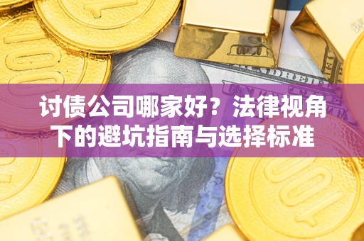 武汉讨债公司哪家好？法律视角下的避坑指南与选择标准