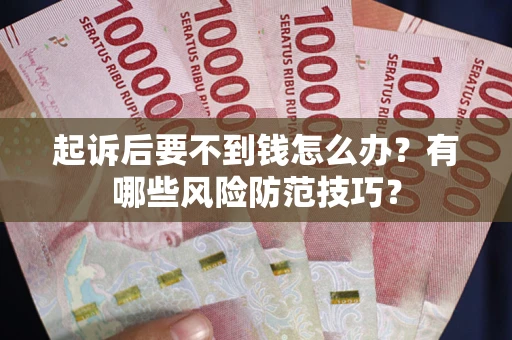 武汉起诉后要不到钱怎么办？有哪些风险防范技巧？