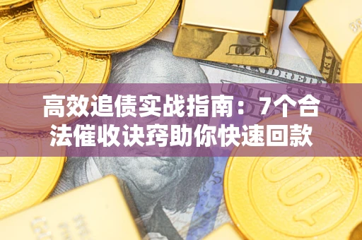 武汉高效追债实战指南：7个合法催收诀窍助你快速回款