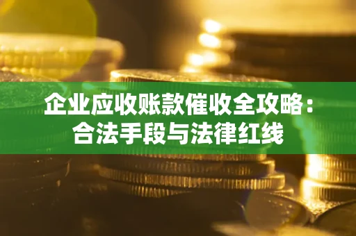 武汉企业应收账款催收全攻略：合法手段与法律红线