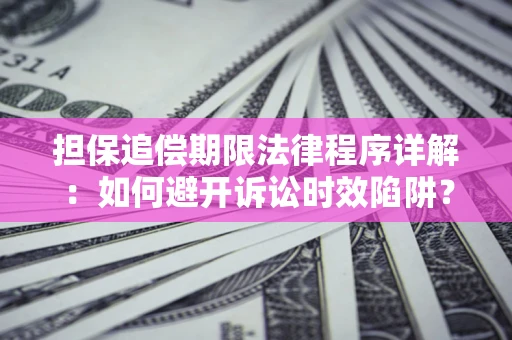 武汉担保追偿期限法律程序详解：如何避开诉讼时效陷阱？