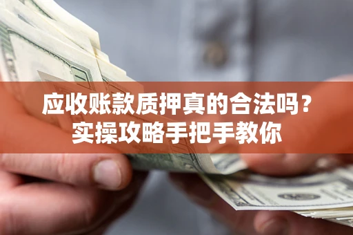 武汉应收账款质押真的合法吗？实操攻略手把手教你